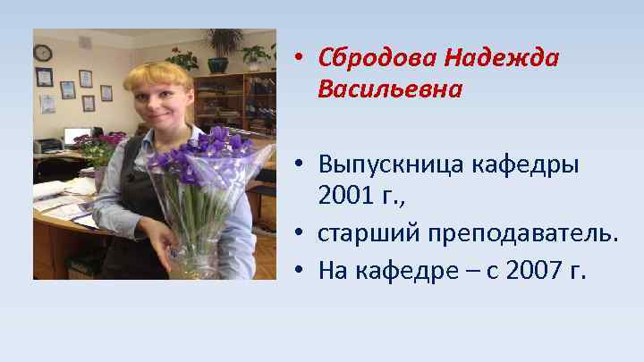  • Сбродова Надежда Васильевна • Выпускница кафедры 2001 г. , • старший преподаватель.