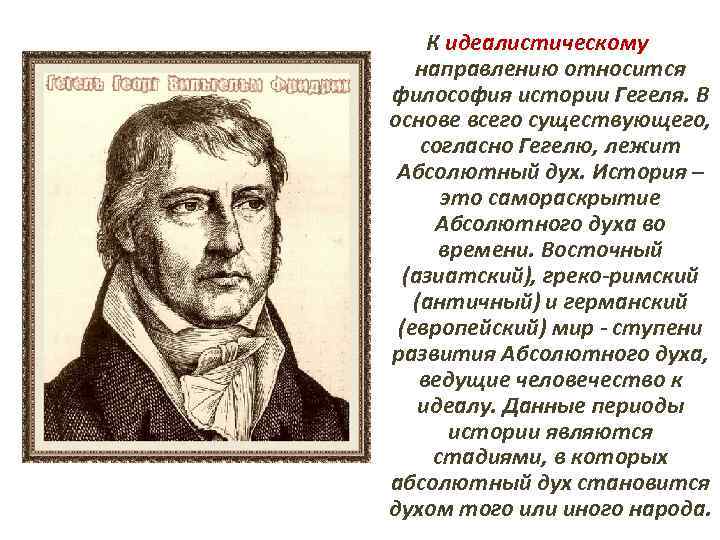 К идеалистическому направлению относится философия истории Гегеля. В основе всего существующего, согласно Гегелю, лежит