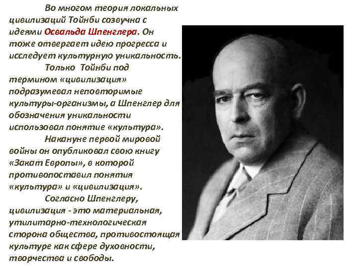 Во многом теория локальных цивилизаций Тойнби созвучна с идеями Освальда Шпенглера. Он тоже отвергает