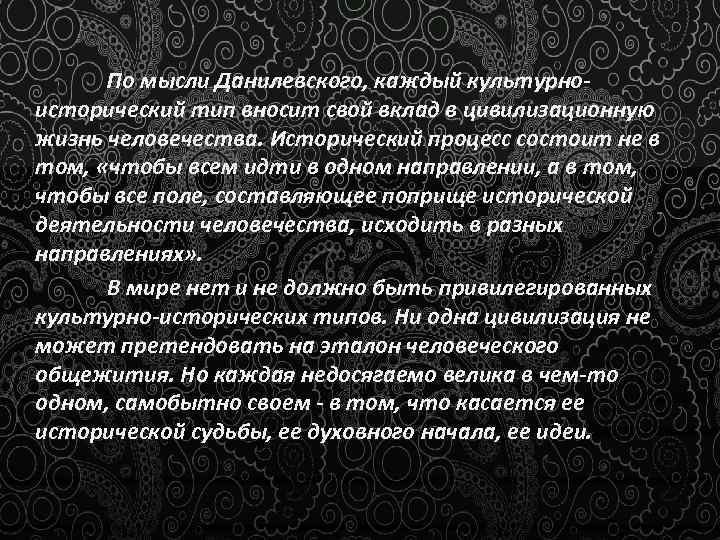 По мысли Данилевского, каждый культурно исторический тип вносит свой вклад в цивилизационную жизнь человечества.