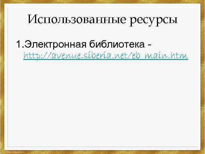 Использованные ресурсы 1. Электронная библиотека http: //avenue. siberia. net/eb_main. htm 