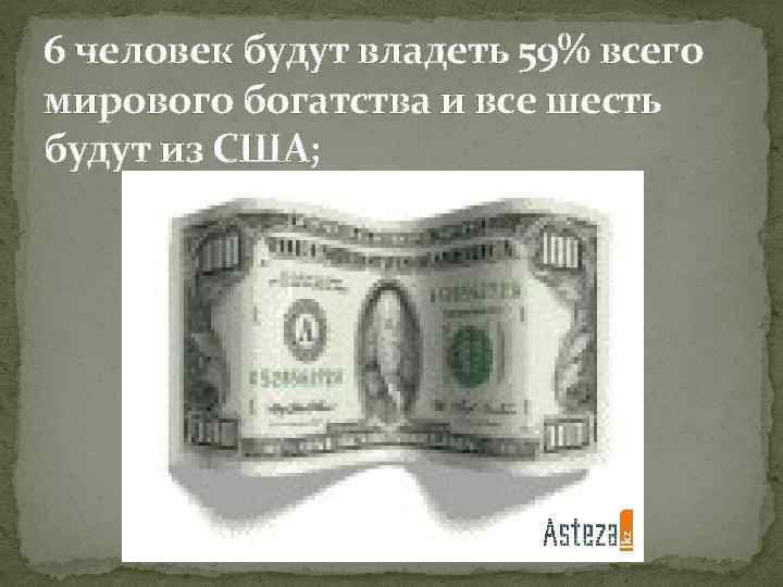 6 человек будут владеть 59% всего мирового богатства и все шесть будут из США;