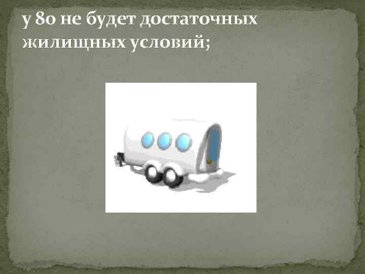 у 80 не будет достаточных жилищных условий; 