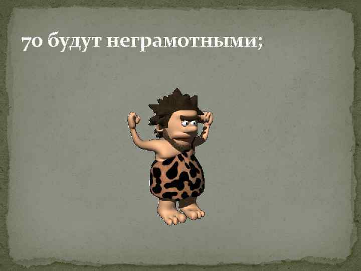 70 будут неграмотными; 