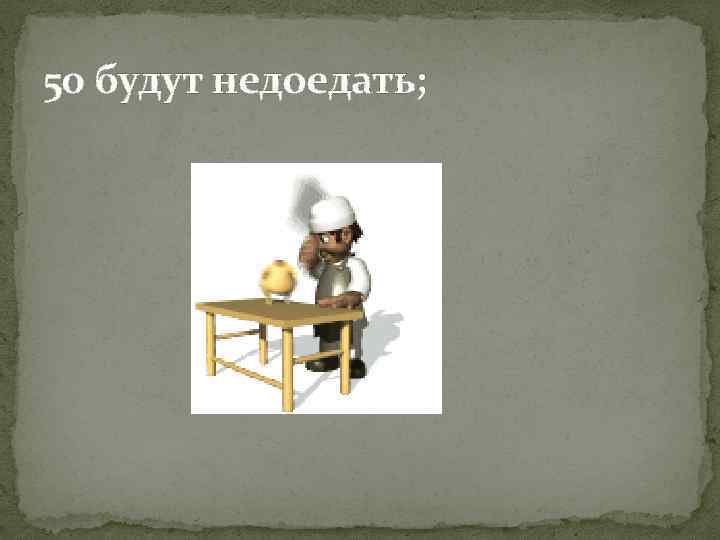 50 будут недоедать; 