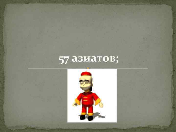 57 азиатов; 