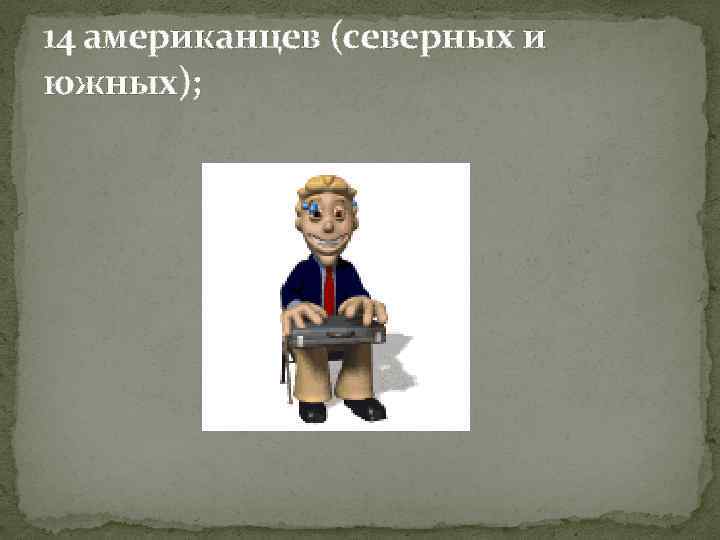14 американцев (северных и южных); 