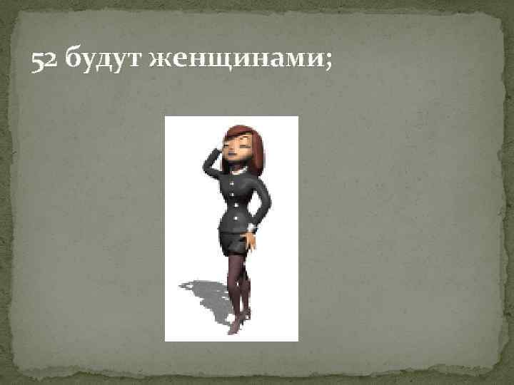 52 будут женщинами; 