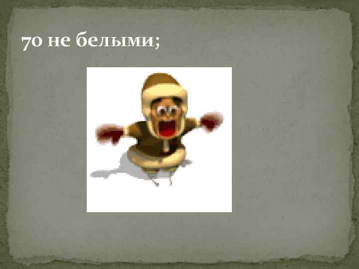 70 не белыми; 