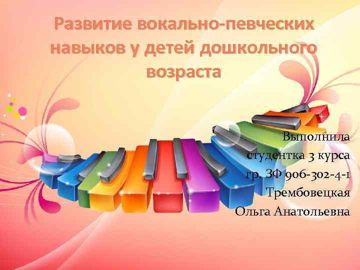 Развитие вокально-певческих навыков у детей дошкольного возраста Выполнила студентка 3 курса гр. ЗФ 906