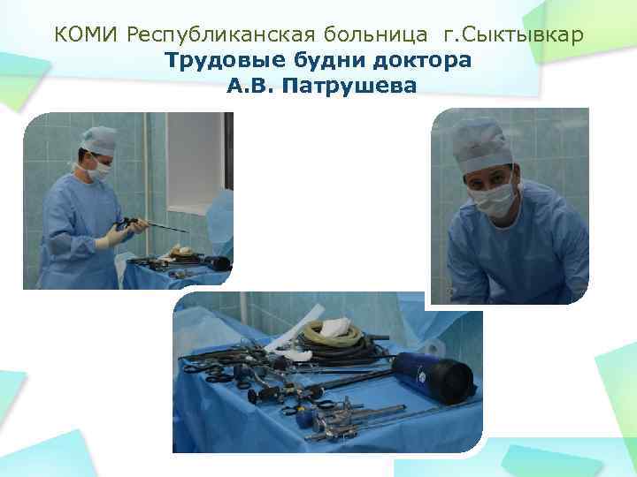КОМИ Республиканская больница г. Сыктывкар Трудовые будни доктора А. В. Патрушева 