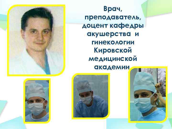 Врач, преподаватель, доцент кафедры акушерства и гинекологии Кировской медицинской академии. 