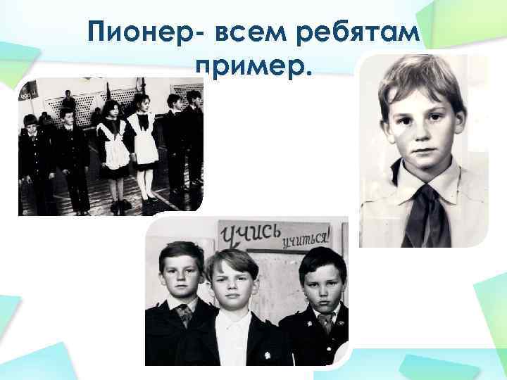 Пионер- всем ребятам пример. 