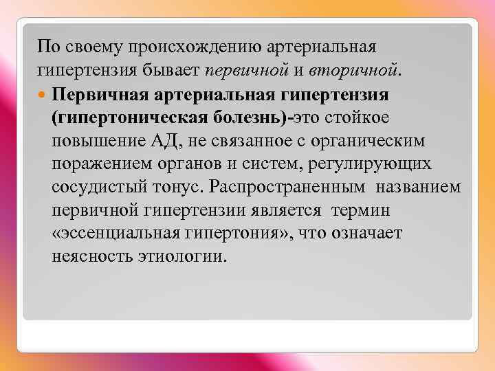 По своему происхождению артериальная гипертензия бывает первичной и вторичной. Первичная артериальная гипертензия (гипертоническая болезнь)-это