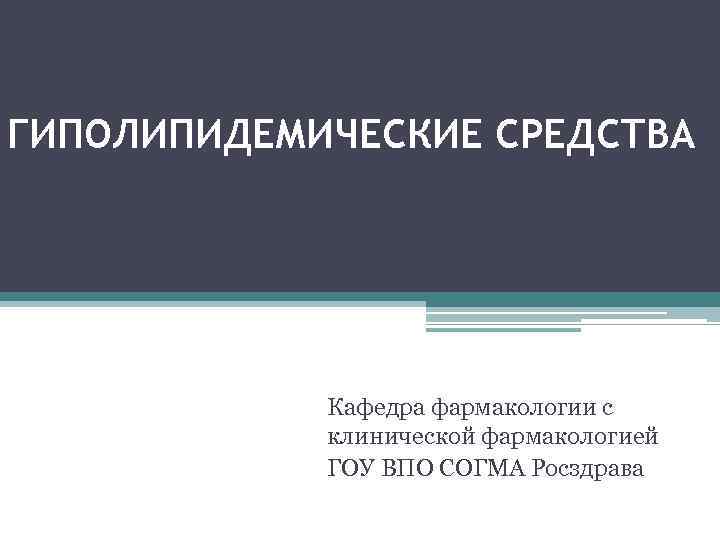 ГИПОЛИПИДЕМИЧЕСКИЕ СРЕДСТВА Кафедра фармакологии с клинической фармакологией ГОУ ВПО СОГМА Росздрава 