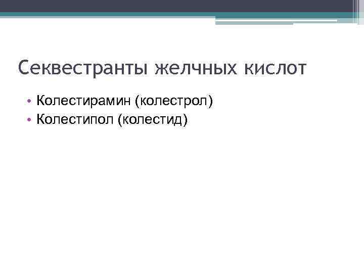 Секвестранты желчных кислот • Колестирамин (колестрол) • Колестипол (колестид) 