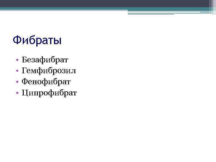 Фибраты • • Безафибрат Гемфиброзил Фенофибрат Ципрофибрат 