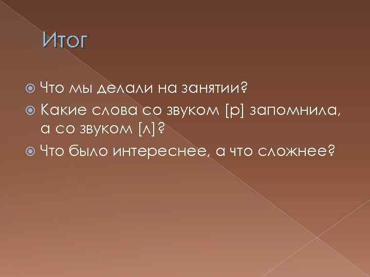 Итог Что мы делали на занятии? Какие слова со звуком [р] запомнила, а со