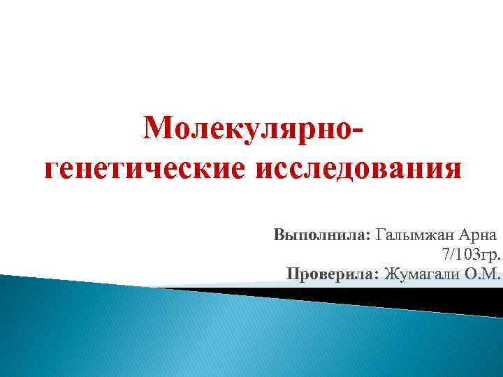 Молекулярногенетические исследования Выполнила: Галымжан Арна 7/103 гр. Проверила: Жумагали О. М. 