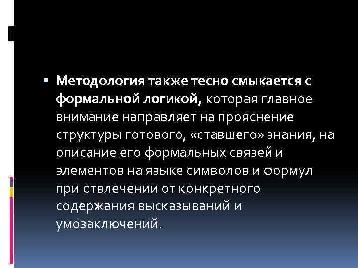  Методология также тесно смыкается с формальной логикой, которая главное внимание направляет на прояснение