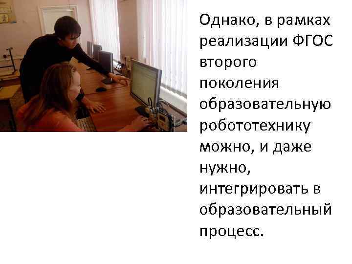 Однако, в рамках реализации ФГОС второго поколения образовательную робототехнику можно, и даже нужно, интегрировать