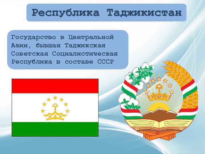 Республика Таджикистан Государство в Центральной Азии, бывшая Таджикская Советская Социалистическая Республика в составе СССР