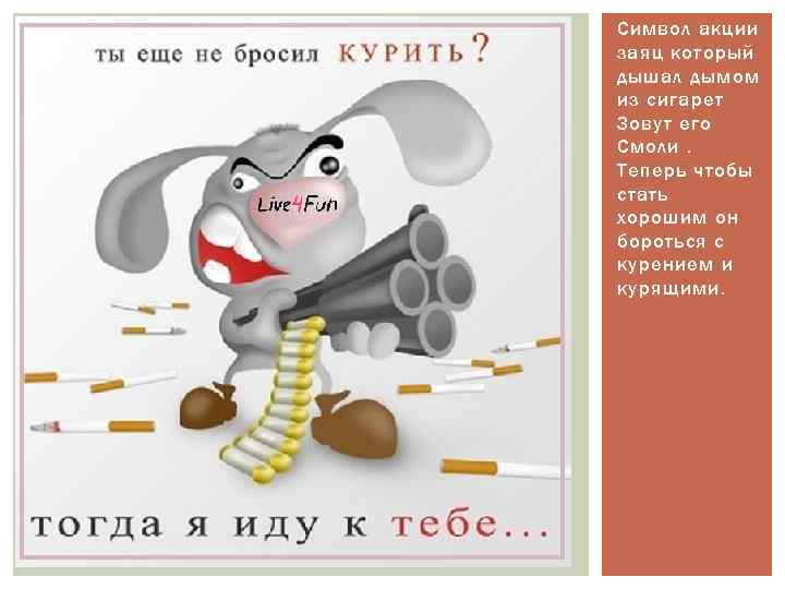 Символ акции заяц который дышал дымом из сигарет Зовут его Смоли. Теперь чтобы стать