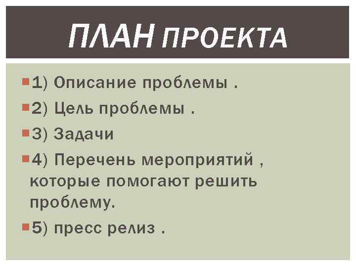ПЛАН ПРОЕКТА 1) Описание проблемы. 2) Цель проблемы. 3) Задачи 4) Перечень мероприятий ,