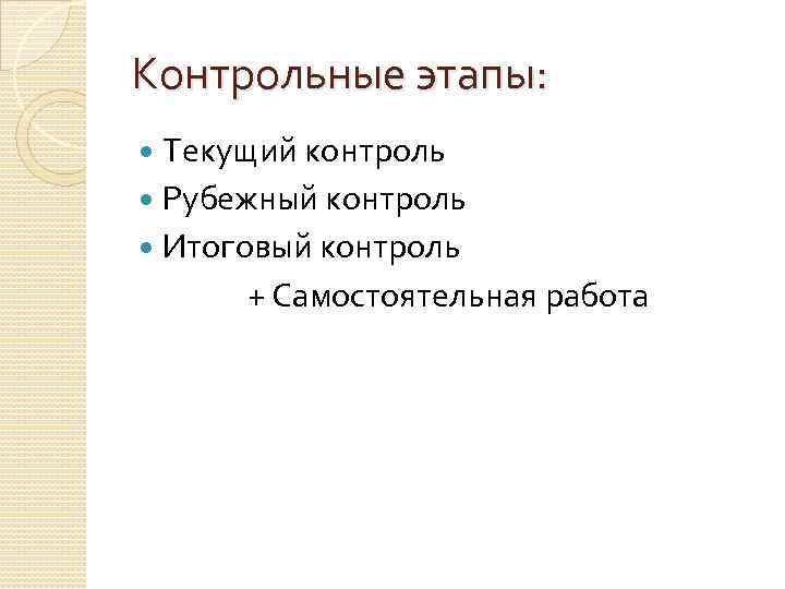 Контрольные этапы: Текущий контроль Рубежный контроль Итоговый контроль + Самостоятельная работа 