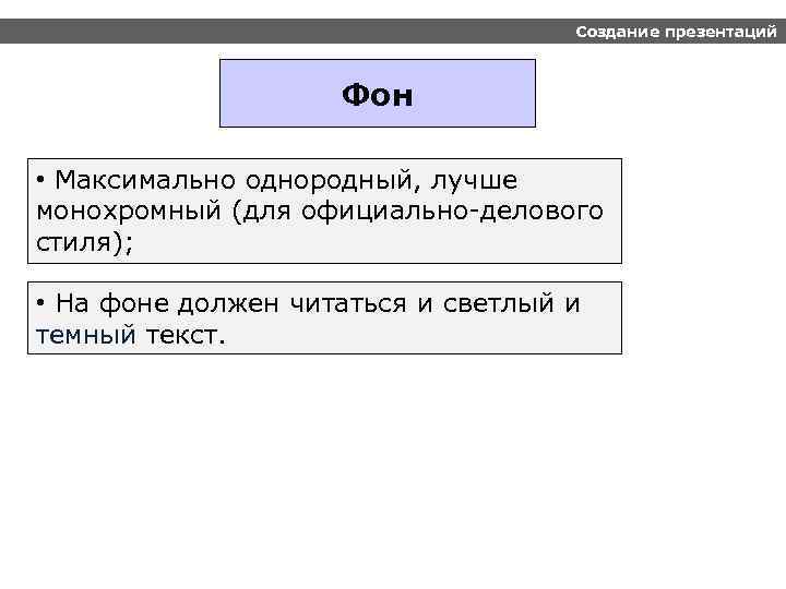 Создание презентаций Фон • Максимально однородный, лучше монохромный (для официально-делового стиля); • На фоне