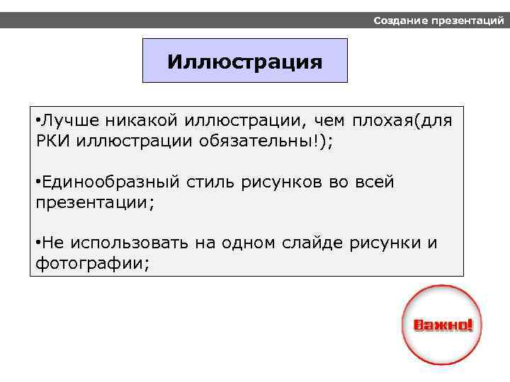 Создание презентаций Иллюстрация • Лучше никакой иллюстрации, чем плохая(для РКИ иллюстрации обязательны!); • Единообразный