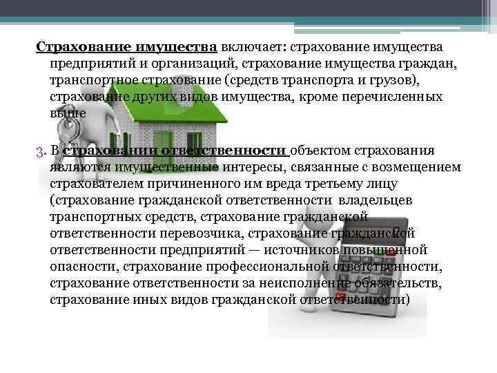 Страхование имущества включает: страхование имущества предприятий и организаций, страхование имущества граждан, транспортное страхование (средств