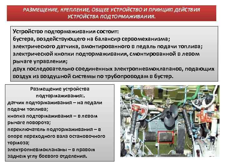 РАЗМЕЩЕНИЕ, КРЕПЛЕНИЕ, ОБЩЕЕ УСТРОЙСТВО И ПРИНЦИП ДЕЙСТВИЯ УСТРОЙСТВА ПОДТОРМАЖИВАНИЯ. Устройство подтормаживания состоит: бустера, воздействующего