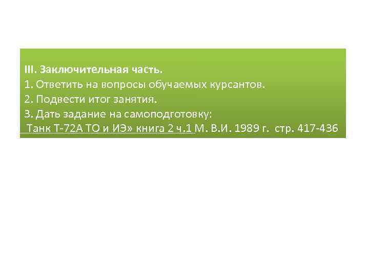  III. Заключительная часть. 1. Ответить на вопросы обучаемых курсантов. 2. Подвести итог занятия.