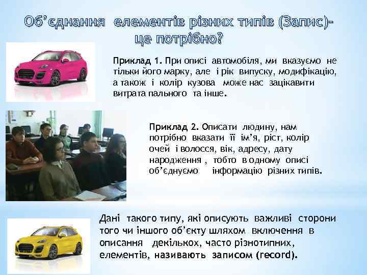 Об’єднання елементів різних типів (Запис)це потрібно? Приклад 1. При описі автомобіля, ми вказуємо не