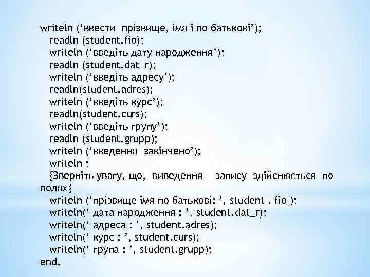 writeln (‘ввести прізвище, імя і по батькові’); readln (student. fio); writeln (‘введіть дату народження’);