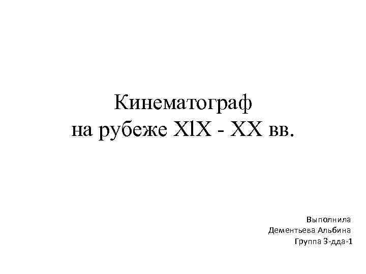 Кинематограф на рубеже Xl. X - XX вв. Выполнила Дементьева Альбина Группа 3 -дда-1