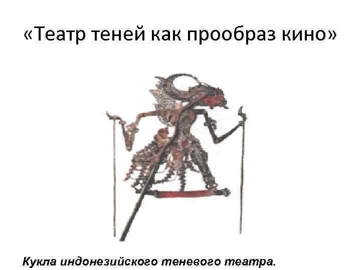  «Театр теней как прообраз кино» Кукла индонезийского теневого театра. 