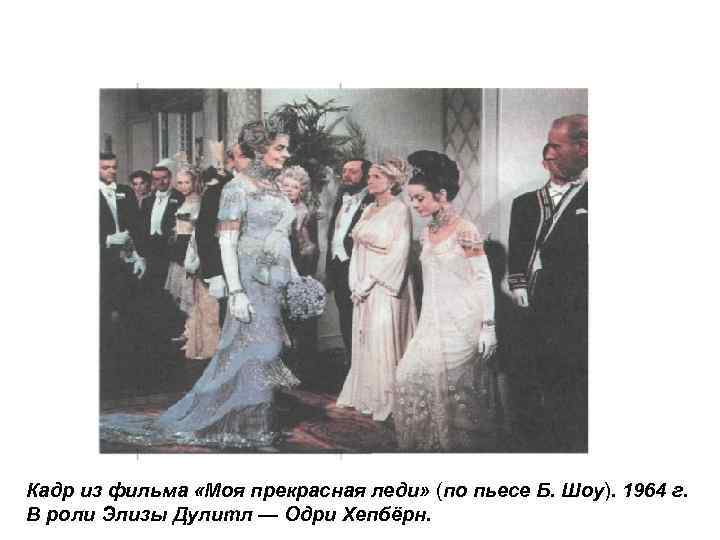 Кадр из фильма «Моя прекрасная леди» (по пьесе Б. Шоу). 1964 г. В роли