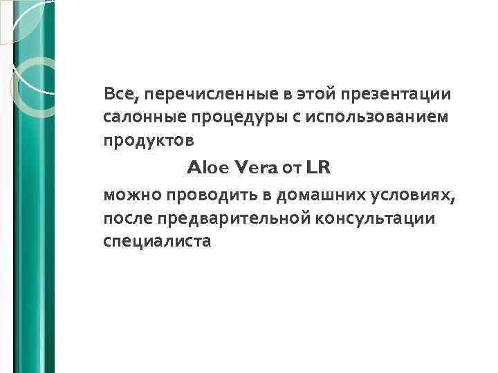 Все, перечисленные в этой презентации салонные процедуры с использованием продуктов Aloe Vera от LR