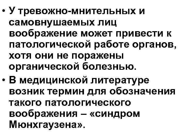  • У тревожно-мнительных и самовнушаемых лиц воображение может привести к патологической работе органов,