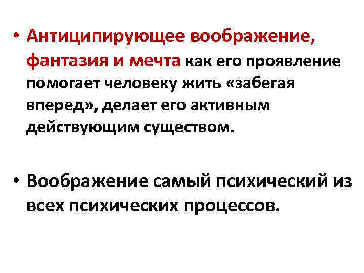  • Антиципирующее воображение, фантазия и мечта как его проявление помогает человеку жить «забегая