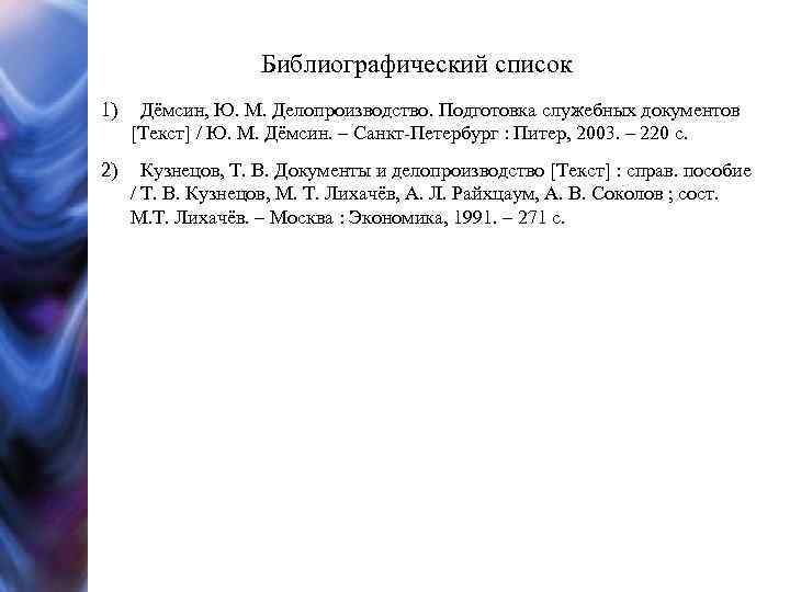 Библиографический список 1) Дёмсин, Ю. М. Делопроизводство. Подготовка служебных документов [Текст] / Ю. М.