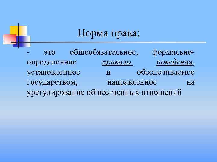 Норма права: это общеобязательное, формальноопределенное правило поведения, установленное и обеспечиваемое государством, направленное на урегулирование