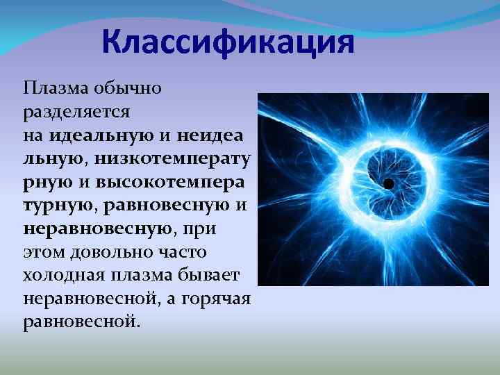 Классификация Плазма обычно разделяется на идеальную и неидеа льную, низкотемперату рную и высокотемпера турную,