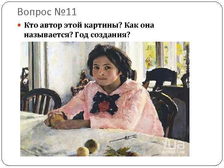 Вопрос № 11 Кто автор этой картины? Как она называется? Год создания? 