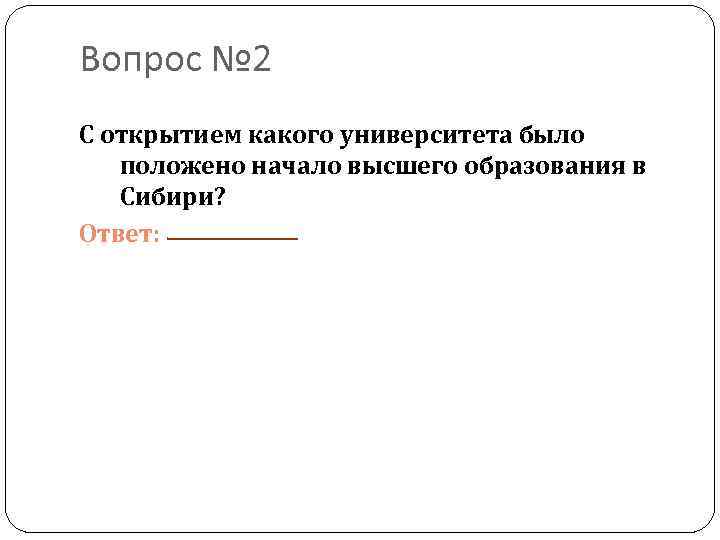 Вопрос № 2 С открытием какого университета было положено начало высшего образования в Сибири?