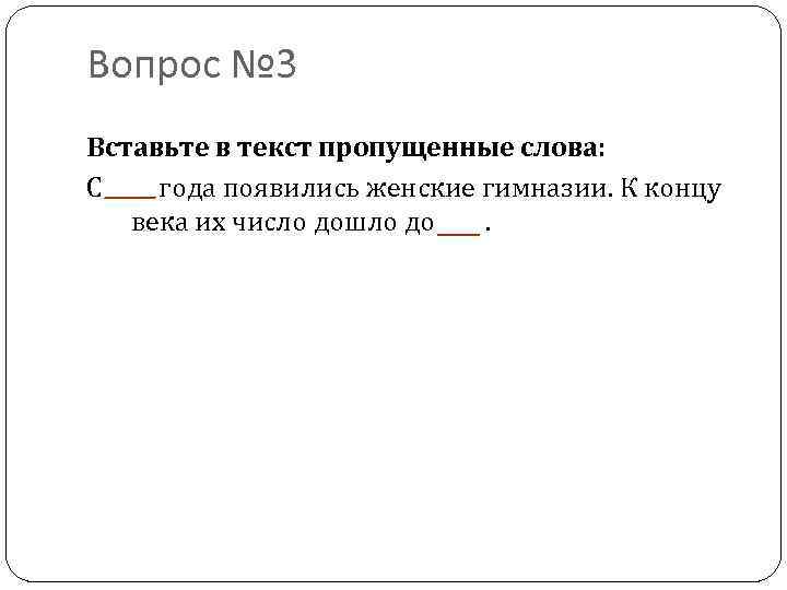 Вопрос № 3 Вставьте в текст пропущенные слова: С года появились женские гимназии. К