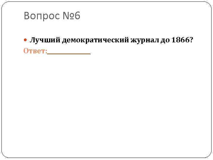 Вопрос № 6 Лучший демократический журнал до 1866? Ответ: 