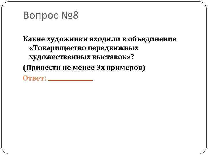 Вопрос № 8 Какие художники входили в объединение «Товарищество передвижных художественных выставок» ? (Привести